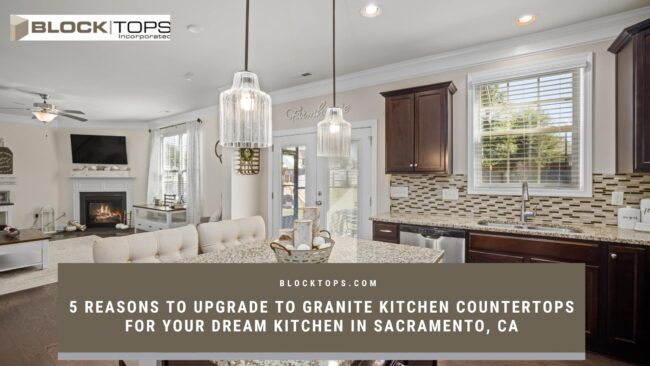 5 Reasons to Upgrade to Granite Kitchen Countertops for Your Dream Kitchen in Sacramento, CA