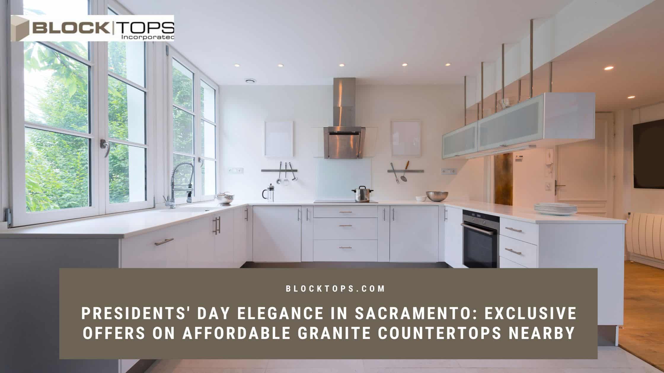 Presidents’ Day Elegance in Sacramento_ Exclusive Offers on Affordable Granite Countertops Nearby discount granite countertops in Sacramento