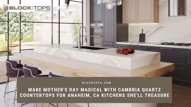 Make Mother’s Day Magical with Cambria Quartz Countertops for Anaheim, CA Kitchens She’ll Treasure Cambria quartz countertops in Anaheim
