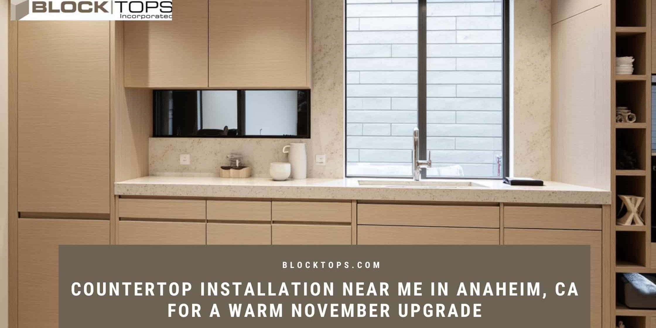 Countertop Installation Near Me in Anaheim, CA for a Warm November Upgrade Countertop installation near me in Anaheim